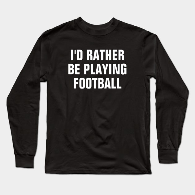 I'd Rather Be Playing Football - Football Lover Gift Long Sleeve T-Shirt by SpHu24